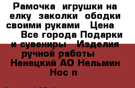 Рамочка, игрушки на елку. заколки, ободки своими руками › Цена ­ 10 - Все города Подарки и сувениры » Изделия ручной работы   . Ненецкий АО,Нельмин Нос п.